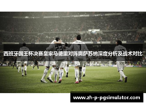 西班牙国王杯决赛皇家马德里对阵奥萨苏纳深度分析及战术对比