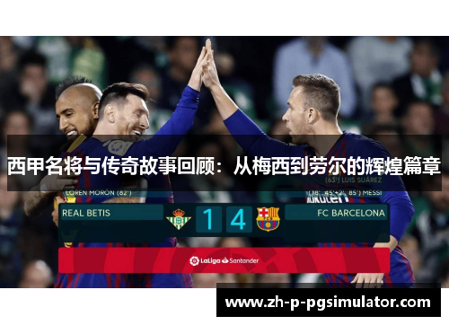 西甲名将与传奇故事回顾：从梅西到劳尔的辉煌篇章