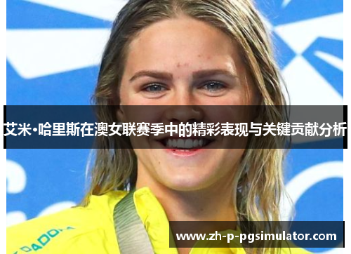 艾米·哈里斯在澳女联赛季中的精彩表现与关键贡献分析