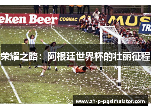 荣耀之路：阿根廷世界杯的壮丽征程
