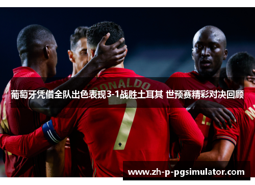 葡萄牙凭借全队出色表现3-1战胜土耳其 世预赛精彩对决回顾