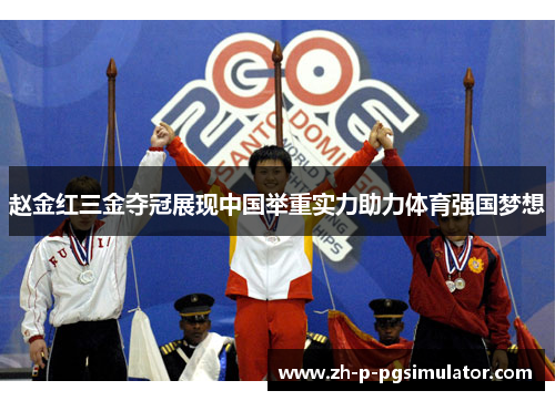 赵金红三金夺冠展现中国举重实力助力体育强国梦想