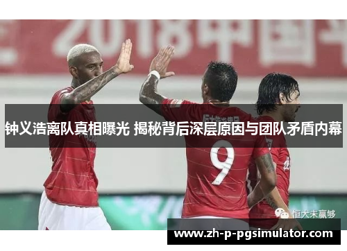 钟义浩离队真相曝光 揭秘背后深层原因与团队矛盾内幕