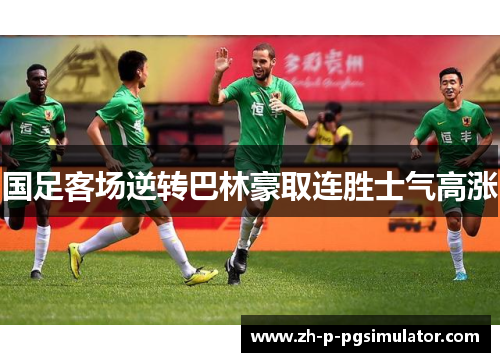 国足客场逆转巴林豪取连胜士气高涨