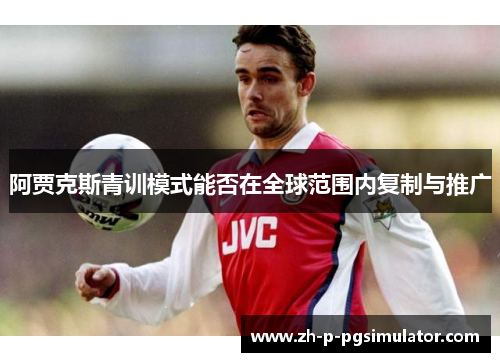 阿贾克斯青训模式能否在全球范围内复制与推广