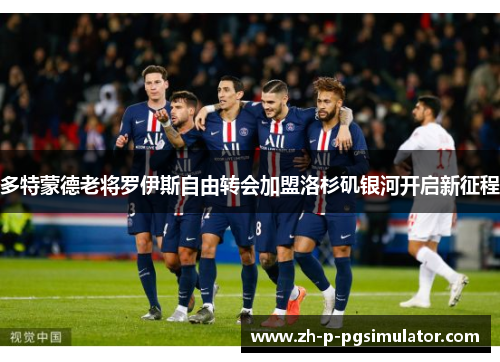 多特蒙德老将罗伊斯自由转会加盟洛杉矶银河开启新征程