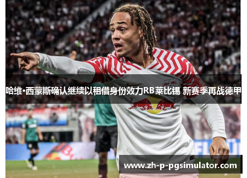 哈维·西蒙斯确认继续以租借身份效力RB莱比锡 新赛季再战德甲