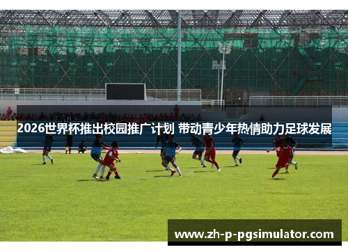 2026世界杯推出校园推广计划 带动青少年热情助力足球发展 2026世界杯推出校园推广计划 带动青少年热情助力足球发展