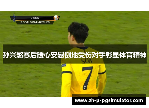 孙兴慜赛后暖心安慰倒地受伤对手彰显体育精神 孙兴慜赛后暖心安慰倒地受伤对手彰显体育精神