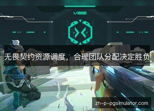 无畏契约资源调度,合理团队分配决定胜负 无畏契约资源调度,合理团队分配决定胜负