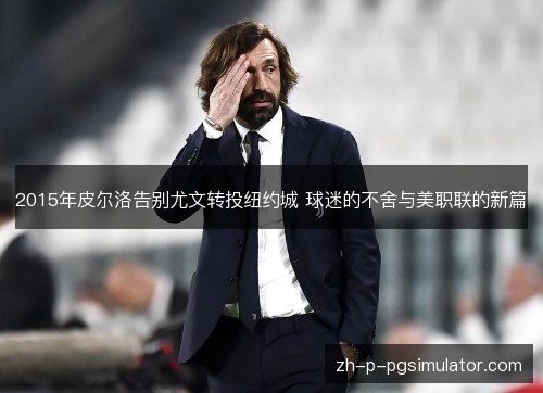 2015年皮尔洛告别尤文转投纽约城 球迷的不舍与美职联的新篇